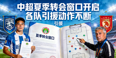 中超联赛夏季转会窗口开启球队引援新闻配图